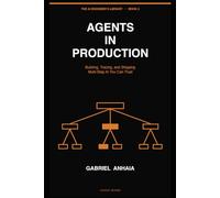 Agents in Production: Building, Tracing, and Shipping Multi-Step AI You Can Trust: 2 (The AI Engineer’s Library)