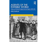 Agents of the Invisible World: Children and Witchcraft in England and New England, 1589-1692 (Routledge Studies in the History of Witchcraft, Demonology and Magic)