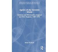 Agents of the Invisible World: Children and Witchcraft in England and New England, 1589-1692 (Routledge Studies in the History of Witchcraft, Demonology and Magic)