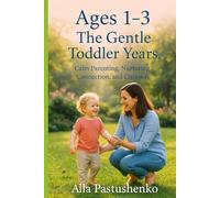 Ages 1-3: The Gentle Toddler Years: Calm Parenting, Nurturing Connection, and Curiosity (The Gentle Parenting Series: A Gentle Approach to Parenting at Every Stage)