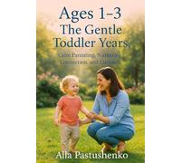 Ages 1-3: The Gentle Toddler Years: Calm Parenting, Nurturing Connection, and Curiosity (The Gentle Parenting Series: A Gentle Approach to Parenting at Every Stage)
