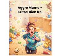 Aggro Mama - Kritzel dich frei: Das Anti-Stress-Rätselbuch für Mütter kurz vorm Ausrasten - Beschäftigungstherapie bevor jemand weint