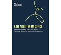 Agil arbeiten im Office: Selbstmanagement, Fokus und Struktur für Assistenz, Backoffice und Office Management