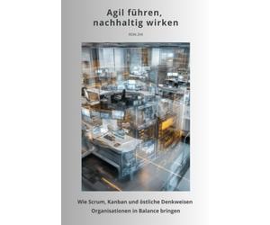 Agil führen, nachhaltig wirken: Wie Scrum, Kanban und östliche Denkweisen Organisationen in Balance bringen