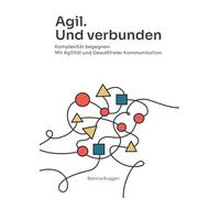 Agil. Und verbunden: Komplexität begegnen: Mit Agilität und Gewaltfreier Kommunikation