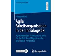 Agile Arbeitsorganisation in der Intralogistik: Agile Methoden, Praktiken und Tools für die Reaktionsfähigkeit aus der Blue-Collar-Perspektive (Forschungsreihe PHW)
