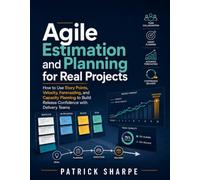Agile Estimation and Planning for Real Projects: How to Use Story Points, Velocity, Forecasting, and Capacity Planning to Build Release Confidence with Delivery Teams (Agile Delivery Mastery Series)