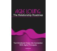 Agile Loving: The Relationship Roadmap: Turn emotional chaos into connection with agile thinking (Agile AF (Agile for Flow) in life)