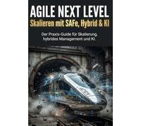 Agile Next Level: Skalieren mit SAFe, Hybrid & KI: Schluss mit Scrum-Chaos: Dein Guide für künstliche Intelligenz, hybrides Projektmanagement & Skalierung über Teams hinweg