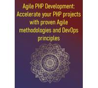 Agile PHP Development: Accelerate your PHP projects with proven Agile methodologies and DevOps principles: A Practical Guide To Scrum, Kanban, And Modern Development Practices For PHP Teams