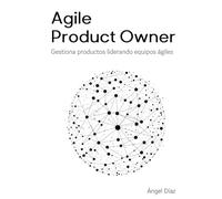 Agile Product Owner: Gestiona productos liderando equipos ágiles: Todo lo que necesitas para convertirte en un Product Owner exitoso. Gestionando productos y liderando equipos en entornos ágiles