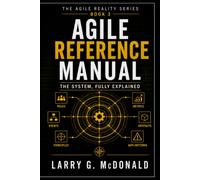 Agile Reference Manual: A Complete Guide to Roles, Systems, and Real-World Execution