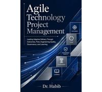 Agile Technology Project Management: Leading Adaptive Delivery Through Outcomes, Flow, Engineering Quality, Governance, and Learning