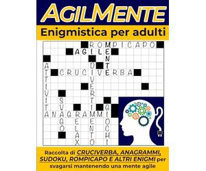 AgilMente. Enigmistica per adulti: Raccolta di cruciverba, anagrammi, sudoku, rompicapo e altri enigmi per svagarsi mantenendo una mente agile