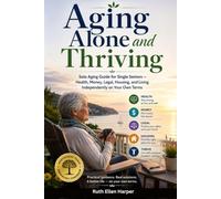 Aging Alone and Thriving: Solo Aging Guide for Single Seniors - Health, Money, Legal, Housing, and Living Independently on Your Own Terms