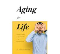Aging for Life: Timeless Strategies for Living Stronger, Healthier, Happier and more Courageous Lifes