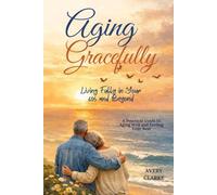 Aging Gracefully: Living Fully in Your 60s and Beyond: A Practical Guide to Aging Well and Feeling Your Best (Aging Gracefully Series by Avery Clarke)