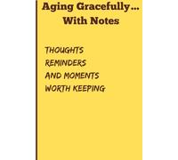 Aging Gracefully .... With Notes: Thoughts Reminders and Moments Worth Keeping