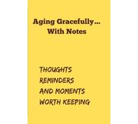 Aging Gracefully .... With Notes: Thoughts Reminders and Moments Worth Keeping
