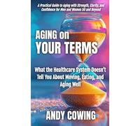 Aging On Your Terms: What the Healthcare System Doesn’t Tell You About Moving, Eating, and Aging Well