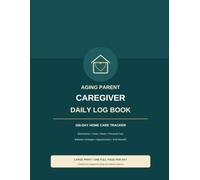 Aging Parent Caregiver Daily Log Book: 100-Day Home Care Tracker for Medications, Vitals, Meals, Personal Care, Behavior Changes, Appointments, and Shift Handoff Notes