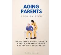 Aging Parents Step by Step: Navigating Aging, Care, & Family Dynamics While Protecting Your Peace (Step by Step Medical Guides)