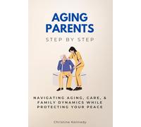 Aging Parents Step by Step: Navigating Aging, Care, & Family Dynamics While Protecting Your Peace (Step by Step Medical Guides)