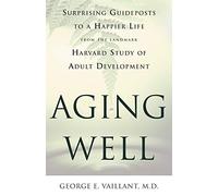 Aging Well: Suprising Guideposts to a Happier Life from the Landmark Harvard Study of Adult Development