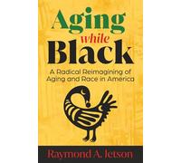 Aging While Black: A Radical Reimagining of Aging and Race in America