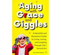 Aging with Grace and Giggles: A Heartfelt and Humorous Guide to Living, Loving, and Laughing Through Life’s Second Act
