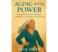 AGING WITH POWER: A Woman’s Guide to Strength, Confidence, and Vitality at Every Age