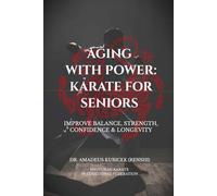 Aging With Power: Karate for Seniors to Improve Balance, Strength, Confidence & Longevity (Karate for Life Series: Harmony for Mind, Body, Spirit)