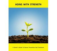 Aging With Strength: A Senior'S Guide To Cancer Prevention And Treatment