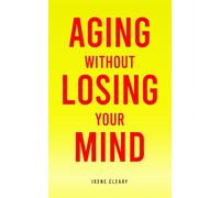 Aging Without Losing Your Mind: Protect Your Brain. Live With Purpose. Share Your Wisdom