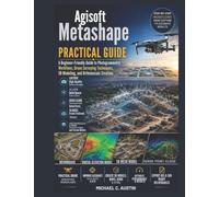 Agisoft Metashape Practical Guide.: A Beginner-Friendly Guide to Photogrammetry Workflows, Drone Surveying Techniques, 3D Modeling, and Orthomosaic Creation.