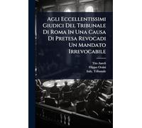Agli Eccellentissimi Giudici Del Tribunale Di Roma In Una Causa Di Pretesa Revocadi Un Mandato Irrevocabile