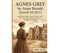 Agnes Grey by Anne Brontë (Level A1/A1+): Simplified English Stories About Hard Work, Morality, Personal Growth, and Quiet Courage