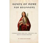 Agnes of Rome for Beginners: Understanding Her Life, Virginity, and Role in Church History (EARLY CHURCH HISTORY SERIES: When Christianity Was Young and Dangerous)