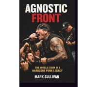 AGNOSTIC FRONT: THE UNTOLD STORY OF A HARDCORE PUNK LEGACY