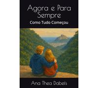 Agora e Para Sempre: Como Tudo Começou (Agora e Para Sempre: O Amor Verdadeiro Não Desiste)