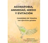 AGORAFOBIA, ANSIEDAD, MIEDO Y EVITACIÓN: CUADERNO DE TERAPIA Y EJERCICIOS GUIADOS (Recupera tu mundo)