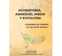 AGORAFOBIA, ANSIEDAD, MIEDO Y EVITACIÓN: CUADERNO DE TERAPIA Y EJERCICIOS GUIADOS (Recupera tu mundo)