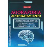 Agorafobia. Autotratamiento: Supera el miedo a los espacios abiertos con técnicas basadas en la terapia cognitivo-conductual y terapia de exposición gradual guiada