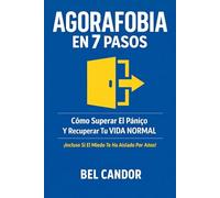 AGORAFOBIA EN 7 PASOS: Cómo Superar El Pánico Y Recuperar Tu VIDA NORMAL ¡Incluso Si El Miedo Te Ha Aislado Por Años!: 2 (agorafobia y ataques de panico)