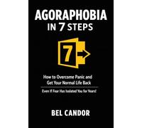 AGORAPHOBIA IN 7 STEPS: How to Overcome Panic and Get Your Normal Life Back Even If Fear Has Isolated You for Years!