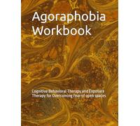 Agoraphobia Workbook: Cognitive Behavioral Therapy and Exposure Therapy for Overcoming Fear of open spaces