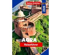 Agra Reiseführer 2026: Entdecken Sie den Taj Mahal, Mogularchitektur, lokale Märkte, kulturelle Erlebnisse und praktische Tipps für Ihre Indienreise