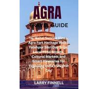 AGRA TRAVEL GUIDE: Taj Mahal Sunrise Views, Agra Fort Heritage Walks, Fatehpur Sikri Day Trips, Local Food Streets, Cultural Markets and Smart Itineraries for Exploring India’s Mughal City