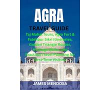 AGRA TRAVEL GUIDE: Taj Mahal Tours, Agra Fort & Fatehpur Sikri Itineraries, Golden Triangle Routes, Heritage Walks, and Practical Travel Planning for First-Time Visitors