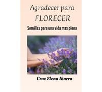 Agradecer para florecer: Semillas de gratitud para una vida mas plena (Semillas para el alma)